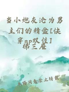 當(dāng)小炮灰淪為男主們的精盆[快穿np雙性]