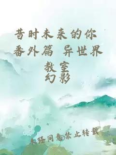 昔時(shí)未來的你 番外篇 異世界教室