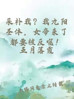 采補(bǔ)我？我九陽圣體，女帝來了都要被反噬！
