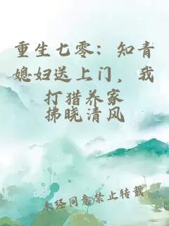重生七零：知青媳婦送上門，我打獵養(yǎng)家