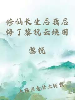 修仙長生后我后悔了黎銳云煥羽