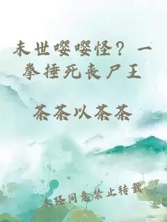 末世嚶嚶怪？一拳捶死喪尸王
