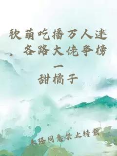 軟萌吃播萬人迷，各路大佬爭榜一
