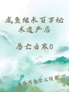 咸魚繼承百萬(wàn)秘術(shù)遺產(chǎn)后