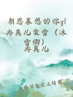 朝思暮想的你gl冉真兒棠雪（沐雪卿）