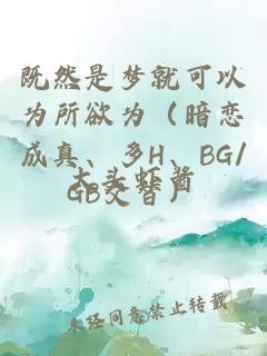 既然是夢就可以為所欲為（暗戀成真、多H、BG/GB交替）