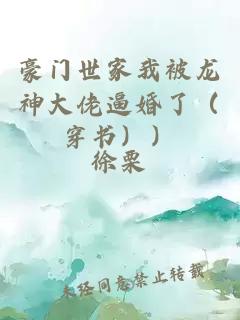 豪門世家我被龍神大佬逼婚了（穿書））