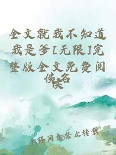 全文就我不知道我是爹[無(wú)限]完整版全文免費(fèi)閱讀