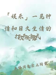 「娛樂」一見鐘情和日久生情的打開方式