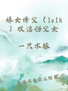 嬌女誘父（1v1h）雙潔偽父女