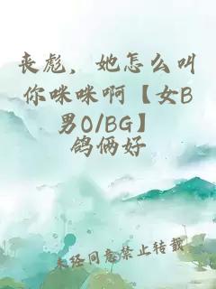 喪彪，她怎么叫你咪咪啊【女B男O/BG】