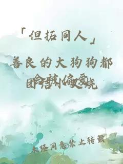 「但拓同人」 善良的大狗狗都會被偏愛