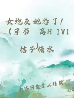 女炮灰她慫了?。ù?高H 1V1)
