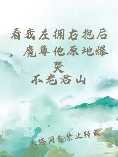 看我左擁右抱后，魔尊他原地爆哭