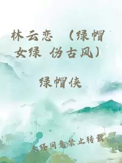 林云戀 （綠帽 女綠 偽古風(fēng)）