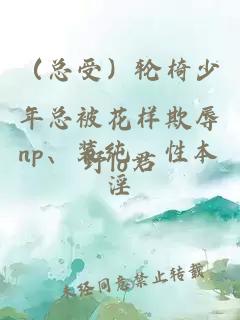 （總受）輪椅少年總被花樣欺辱np、裝純、性本淫