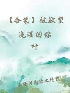 【合集】被欲望澆灌的你