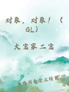 對(duì)象，對(duì)象！（GL）