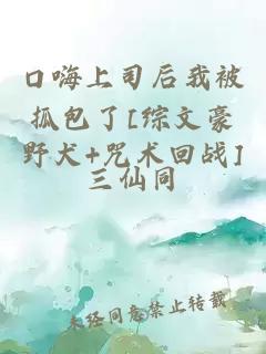口嗨上司后我被抓包了[綜文豪野犬+咒術(shù)回戰(zhàn)]