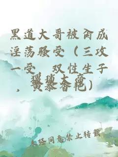 黑道大哥被肏成淫蕩騷受（三攻一受，雙性生子，黃暴香艷）