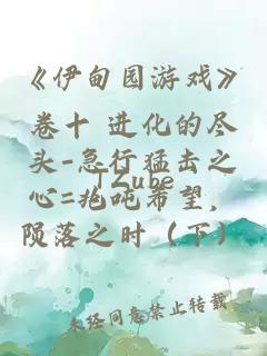 《伊甸園游戲》卷十 進(jìn)化的盡頭-急行猛擊之心=兆噸希望，隕落之時(shí)（下）