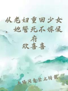 從老婦重回少女，她誓死不嫁侯府