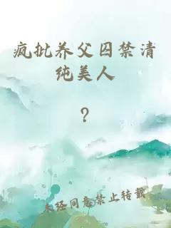 瘋批養(yǎng)父囚禁清純美人