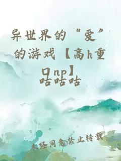 異世界的“愛(ài)”的游戲【高h(yuǎn)重口np】